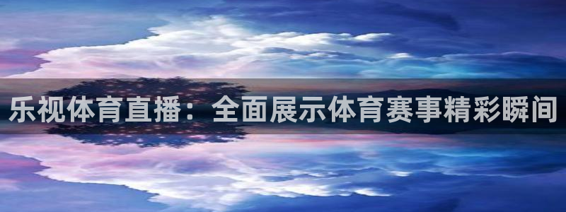 nba黑白直播nba：乐视体育直播：全面展示体育赛事精彩瞬间